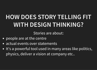 05/11/2018 reveal.js
http://localhost:8000/?print-pdf 22/48
HOW DOES STORY TELLING FITHOW DOES STORY TELLING FIT
WITH DESIGN THINKING?WITH DESIGN THINKING?
Stories are about:
people are at the centre
actual events over statements
It's a powerful tool used in many areas like politics,
physics, deliver a vision at company etc..
 