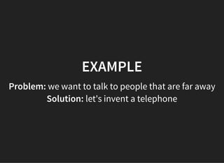 05/11/2018 reveal.js
http://localhost:8000/?print-pdf 31/48
EXAMPLEEXAMPLE
Problem: we want to talk to people that are far away
Solution: let's invent a telephone
 