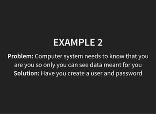 05/11/2018 reveal.js
http://localhost:8000/?print-pdf 34/48
EXAMPLE 2EXAMPLE 2
Problem: Computer system needs to know that you
are you so only you can see data meant for you
Solution: Have you create a user and password
 