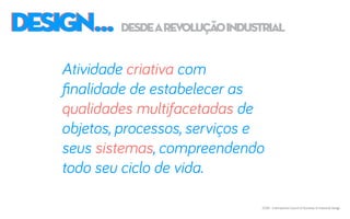 DESIGN...DESIGN...
Atividade criativa com
finalidade de estabelecer as
qualidades multifacetadas de
objetos, processos, serviços e
seus sistemas, compreendendo
todo seu ciclo de vida.
ICSID - International Council of Societies of Industrial Design
desdearevoluçãoindustrial
 