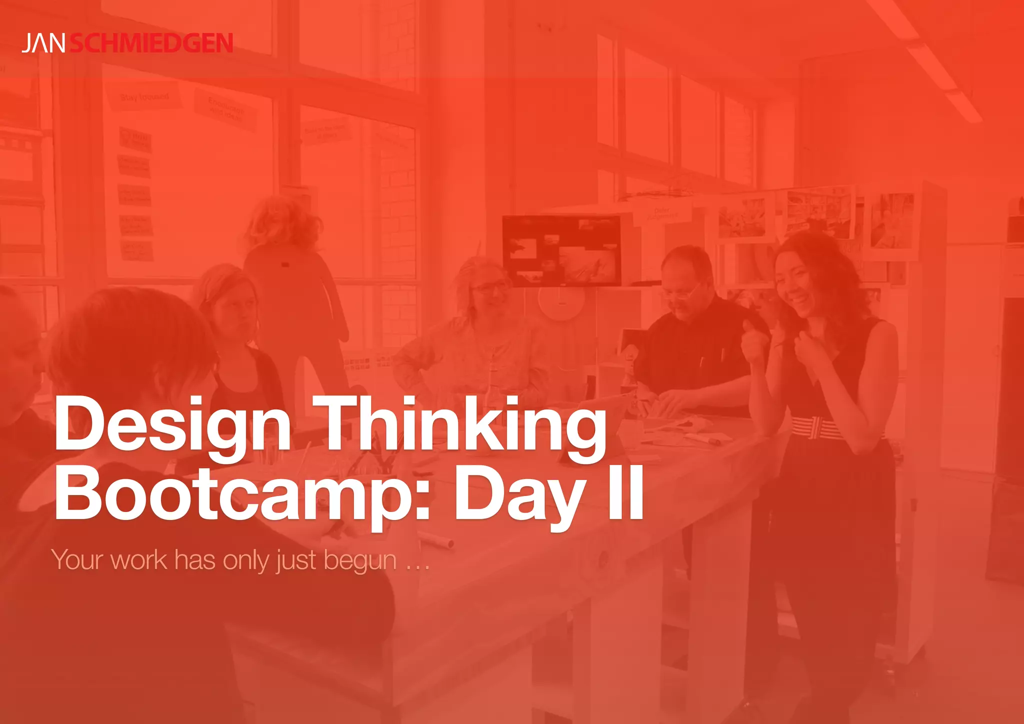 Design Thinking
Bootcamp: Day II
Your work has only just begun …
 