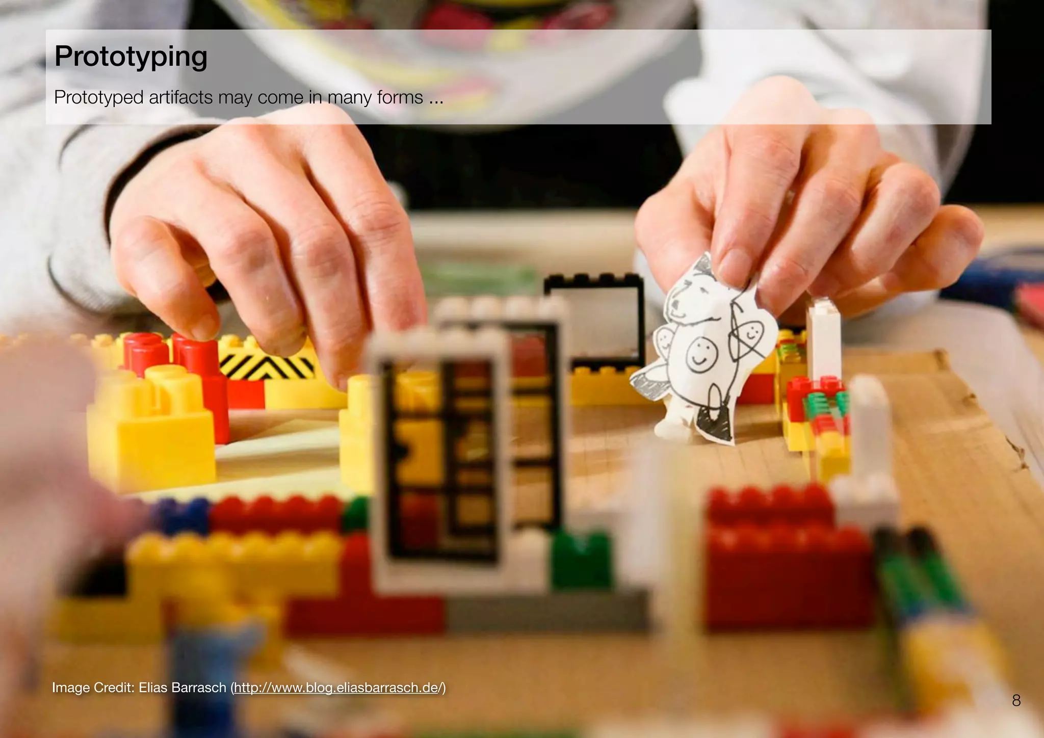 8
Image Credit: Elias Barrasch (http://www.blog.eliasbarrasch.de/)
Prototyped artifacts may come in many forms ...
Prototyping
 