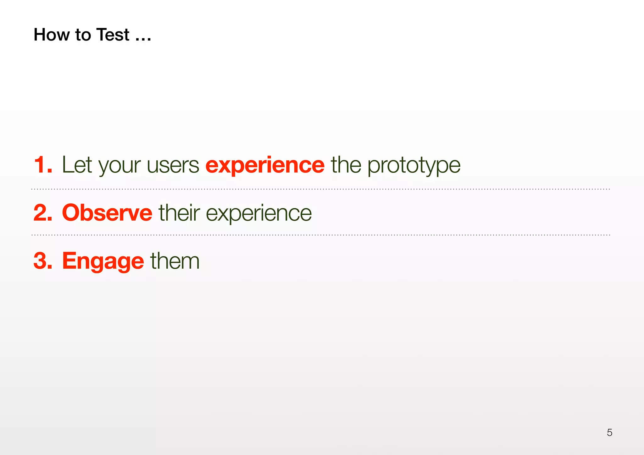 How to Test …
1. Let your users experience the prototype
2. Observe their experience
3. Engage them
5
 