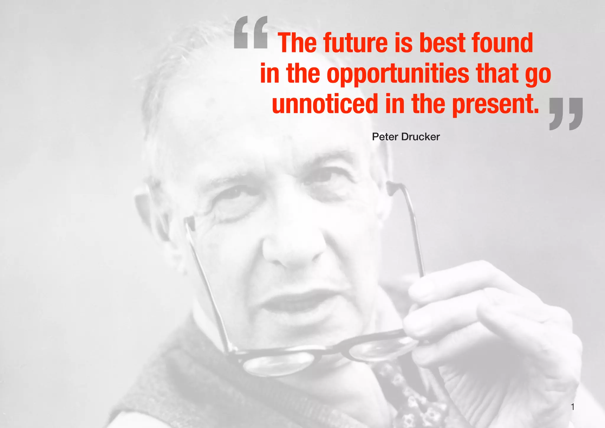 1
The future is best found
in the opportunities that go
unnoticed in the present.
Peter Drucker
„“
 