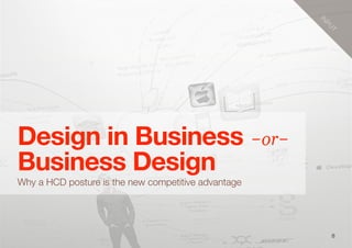 8
Design in Business -or-
Business Design
Why a HCD posture is the new competitive advantage
IN
PU
T
 