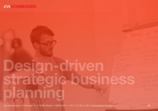 Design-driven
strategic business
planning
48Jan Schmiedgen // Fidicinstr. 41 // 10965 Berlin // GERMANY // +49 173 3 83 15 26 // kontakt@schmiedgen.eu
 