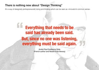 Everything that needs to be
said has already been said.
But, since no one was listening,
everything must be said again.
André Paul Guillaume Gide
(French author and Nobel Prize literary)
„
“
7
It’s a way of designerly (entrepreneurial!) doing and thinking which can be seen as »innovator’s common sense«
There is nothing new about “Design Thinking”
 