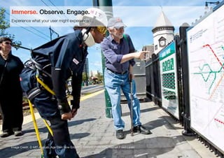 16
Image Credit: © MIT AgeLab, Age Gain Now Empathy System; Photos by Nathan Fried-Lipski
Experience what your user might experience …
Immerse. Observe. Engage.
 