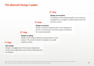 The (Danish) Design Ladder
16
Non-design
Design is a negligible part of the product development
process and usually perfor...