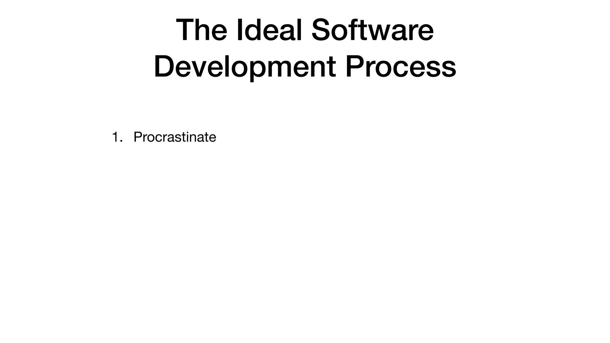 The Ideal Software
Development Process
1. Procrastinate
 