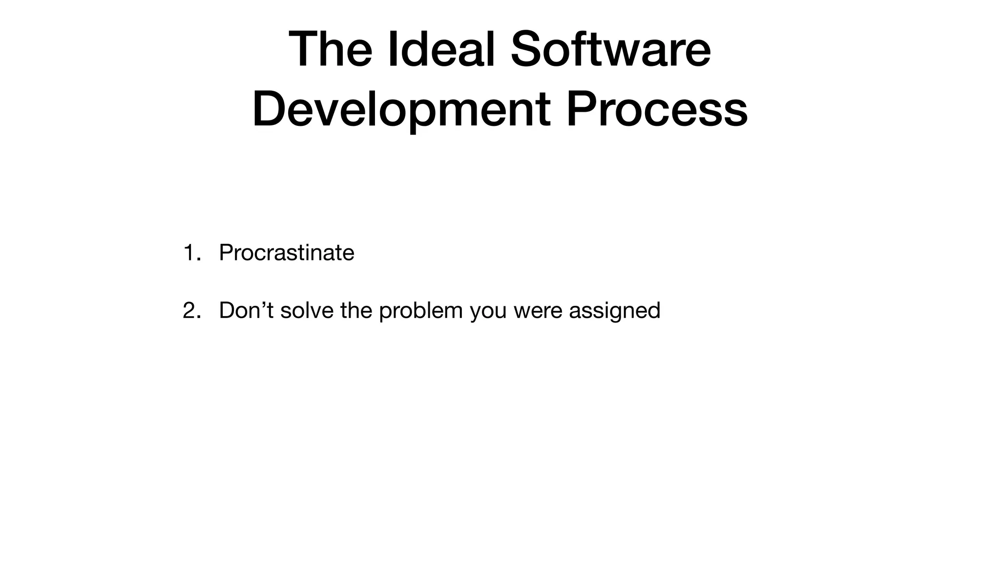 The Ideal Software
Development Process
1. Procrastinate

2. Don’t solve the problem you were assigned
 