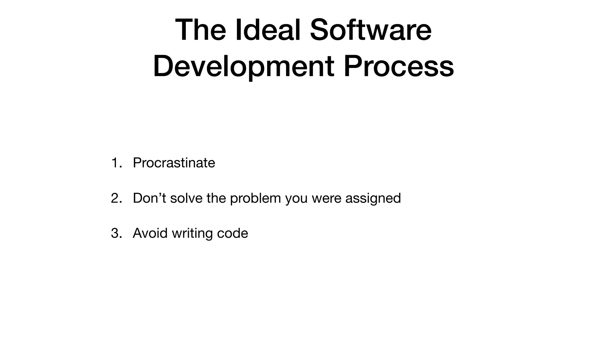 The Ideal Software
Development Process
1. Procrastinate

2. Don’t solve the problem you were assigned

3. Avoid writing code
 