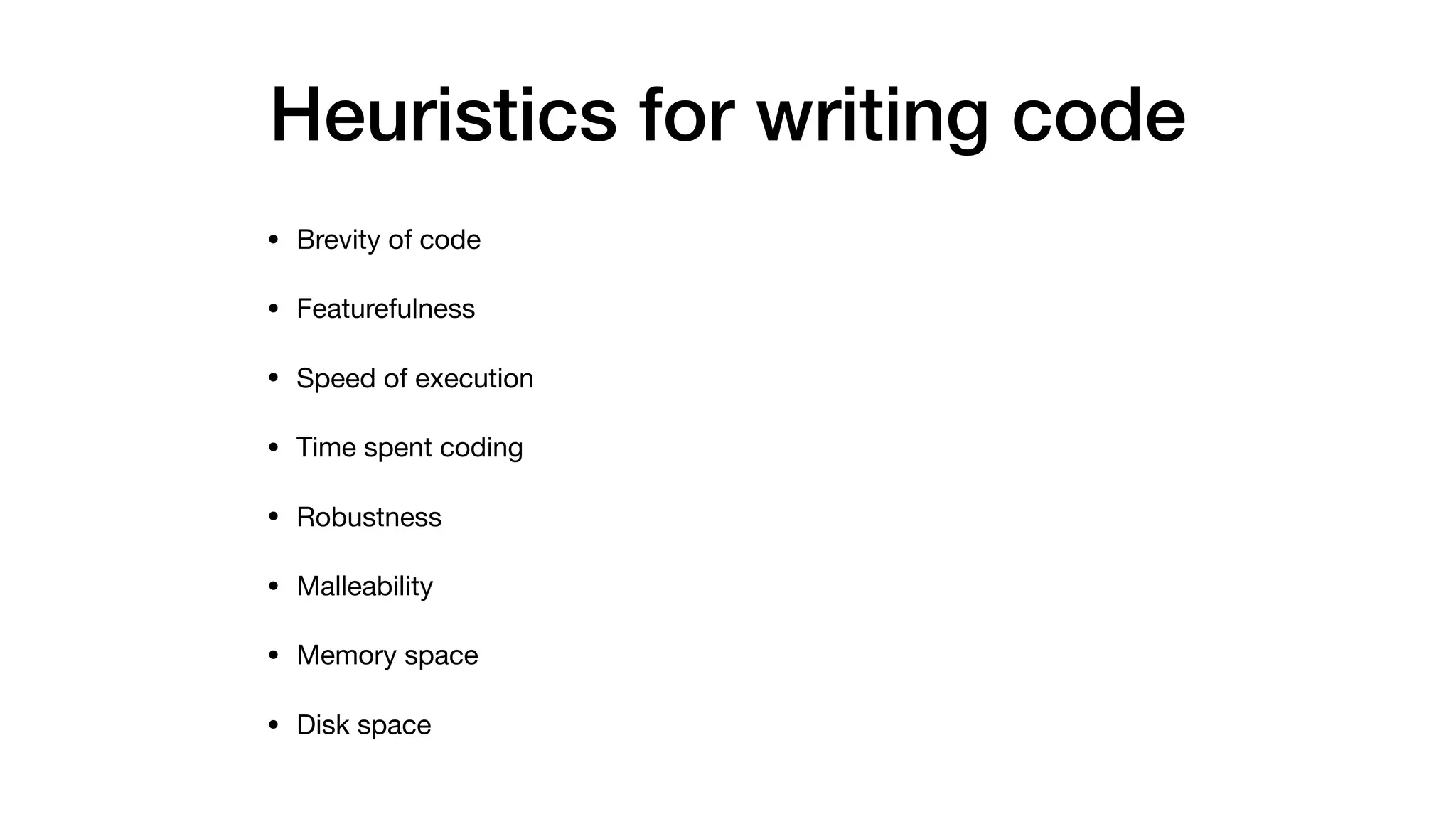 Heuristics for writing code
• Brevity of code

• Featurefulness

• Speed of execution

• Time spent coding

• Robustness

• Malleability

• Memory space

• Disk space
 