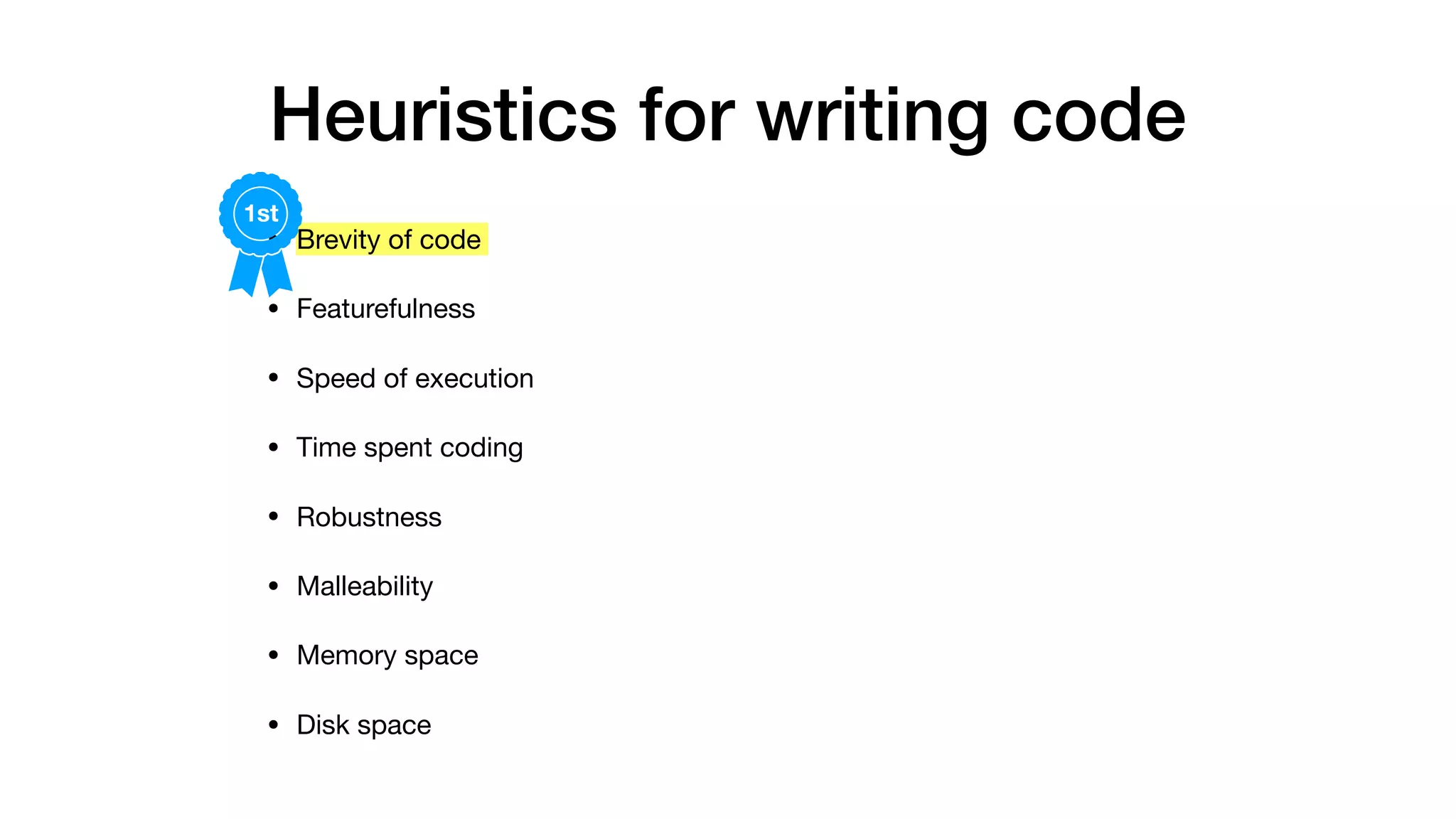 Heuristics for writing code
• Brevity of code

• Featurefulness

• Speed of execution

• Time spent coding

• Robustness

• Malleability

• Memory space

• Disk space
1st
 