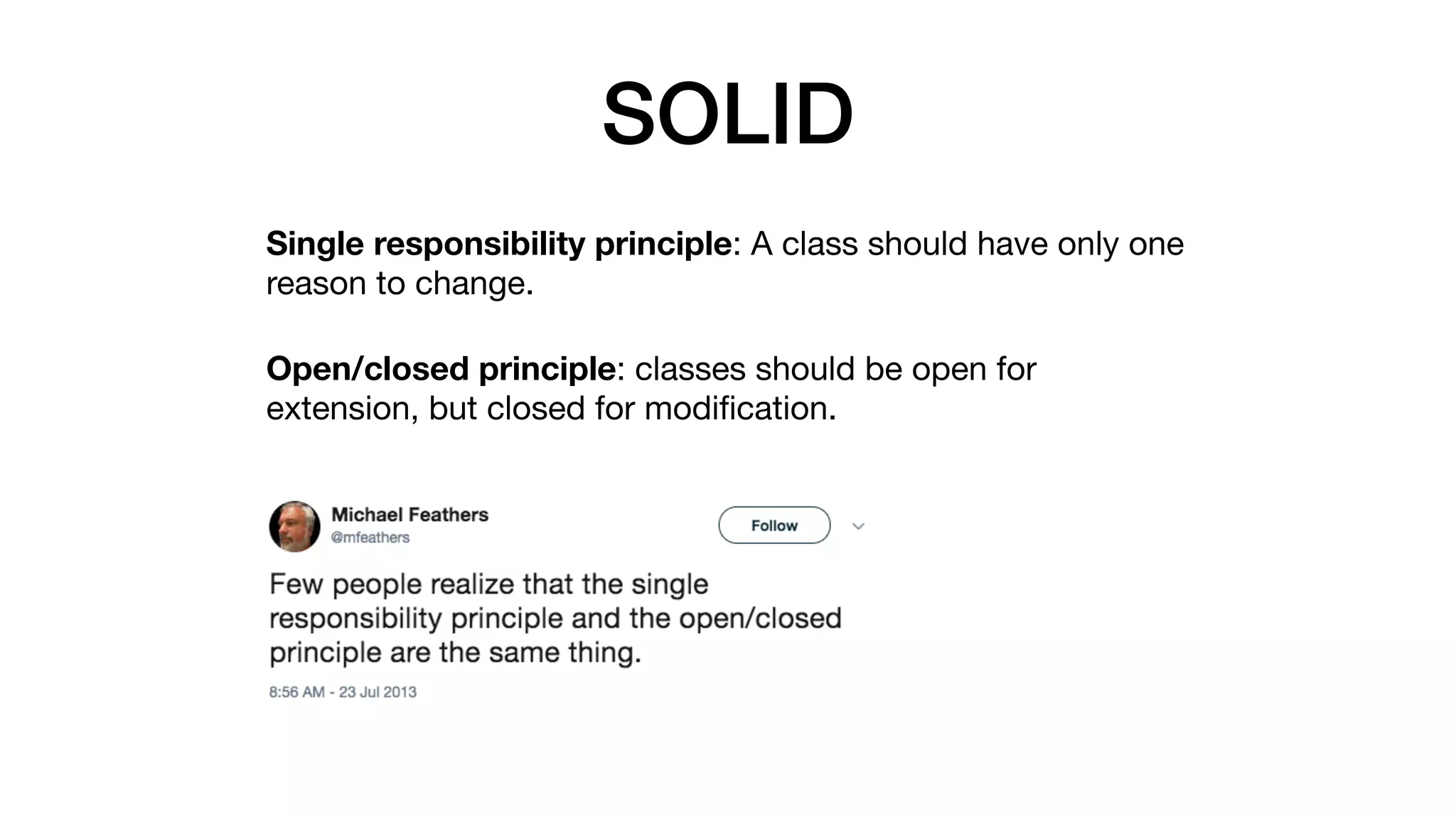SOLID
Single responsibility principle: A class should have only one
reason to change.

Open/closed principle: classes should be open for
extension, but closed for modiﬁcation.
 