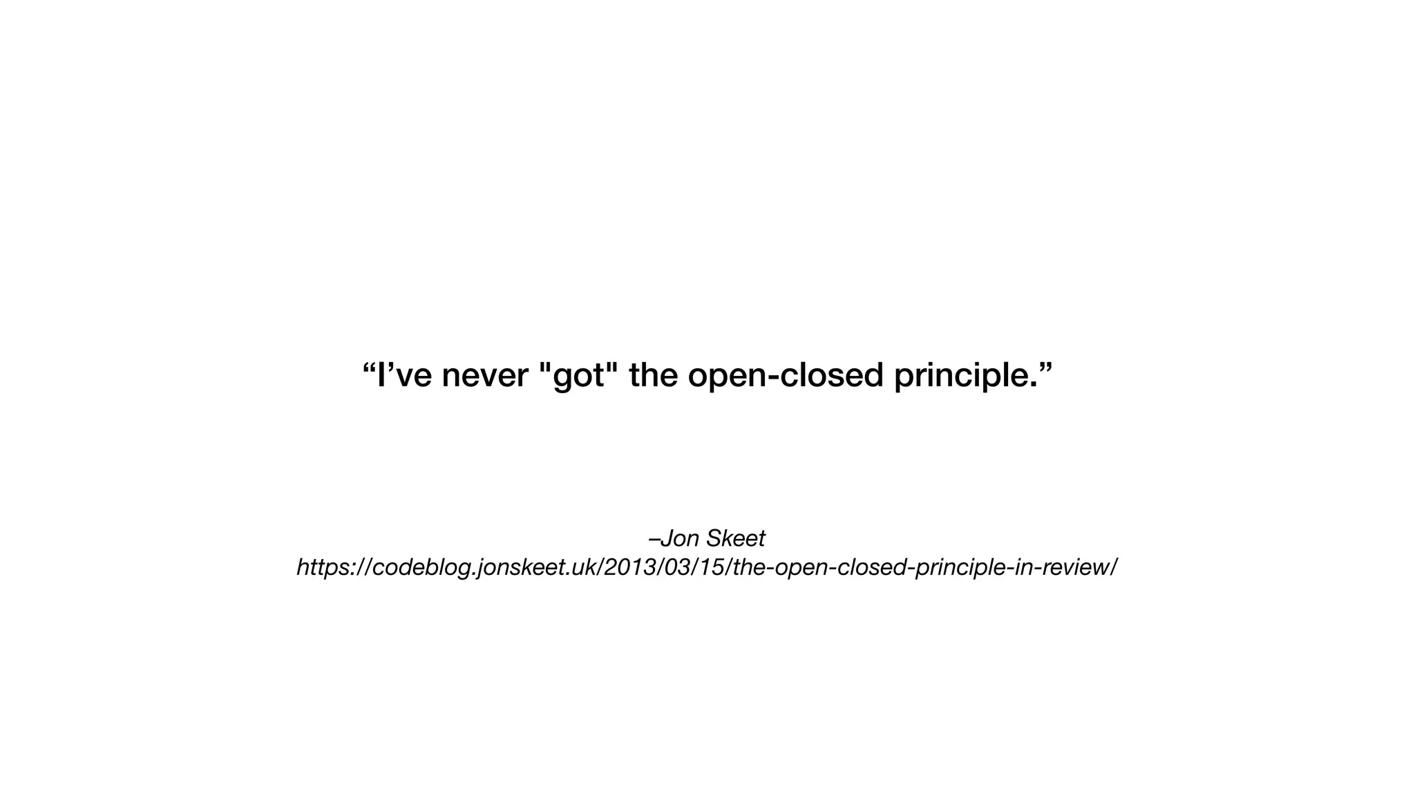 –Jon Skeet
https://codeblog.jonskeet.uk/2013/03/15/the-open-closed-principle-in-review/
“I’ve never "got" the open-closed principle.”
 