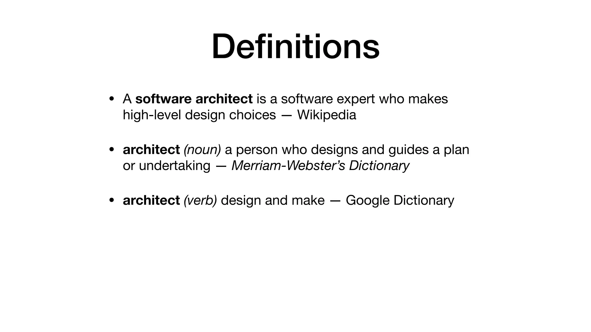 Deﬁnitions
• A software architect is a software expert who makes
high-level design choices — Wikipedia

• architect (noun) a person who designs and guides a plan
or undertaking — Merriam-Webster’s Dictionary

• architect (verb) design and make — Google Dictionary
 