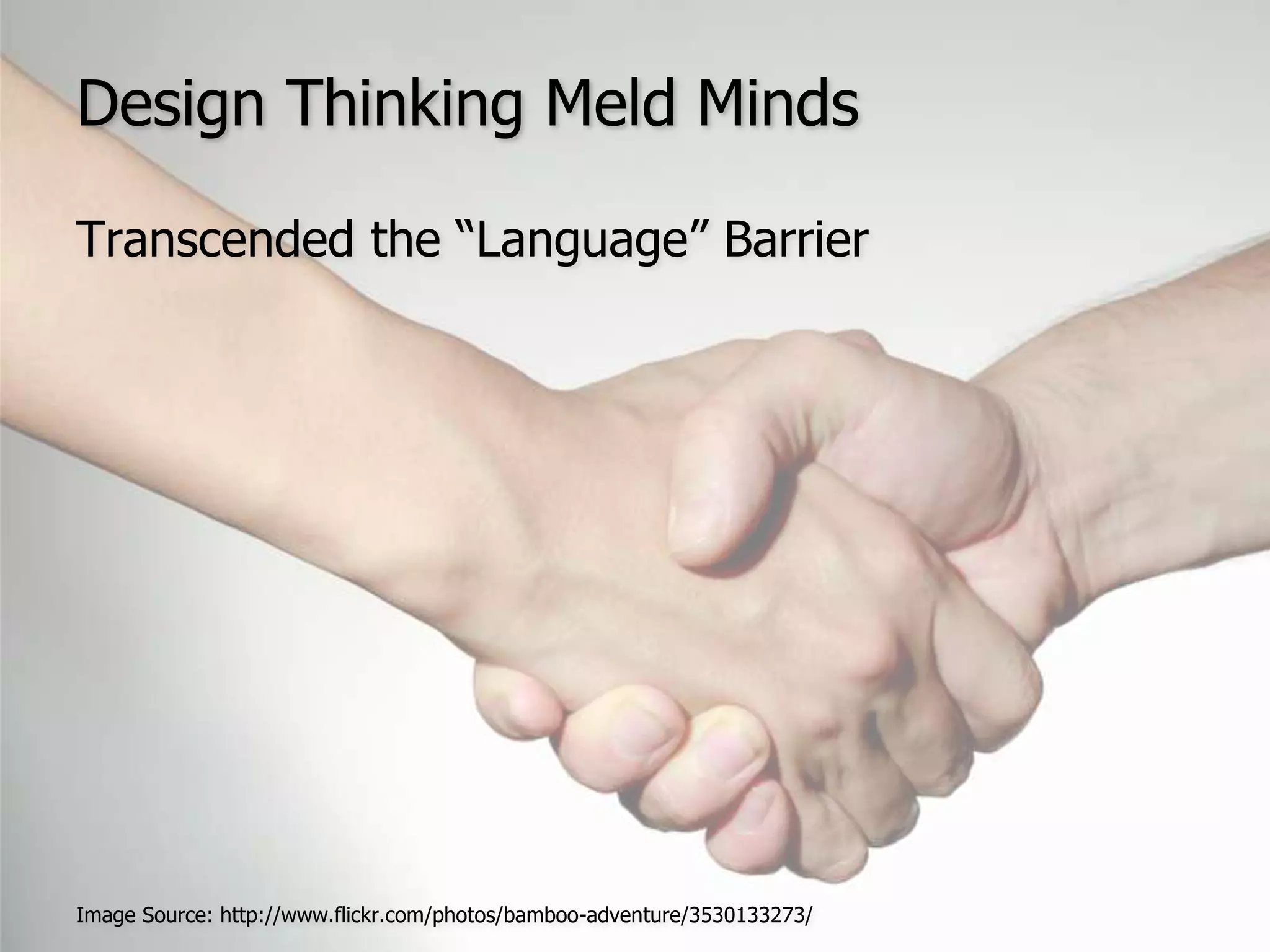 Design Thinking Meld MindsTranscended the “Language” BarrierImage Source: http://www.flickr.com/photos/bamboo-adventure/3530133273/