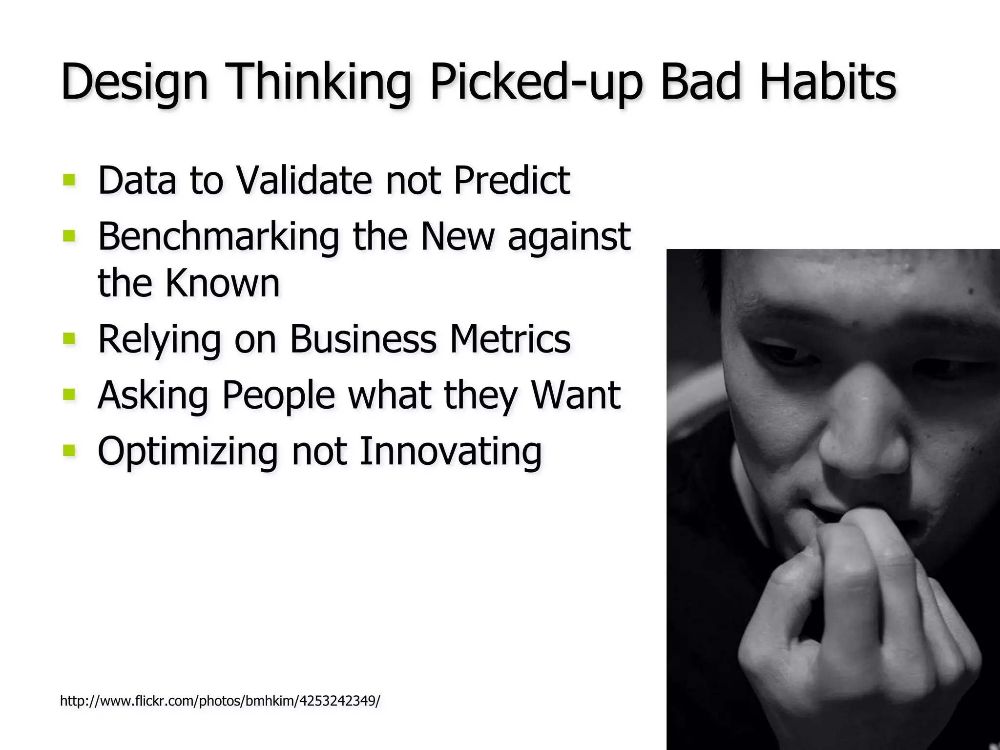 Design Thinking Picked-up Bad HabitsData to Validate not PredictBenchmarking the New against the KnownRelying on Business MetricsAsking People what they WantOptimizing not Innovatinghttp://www.flickr.com/photos/bmhkim/4253242349/