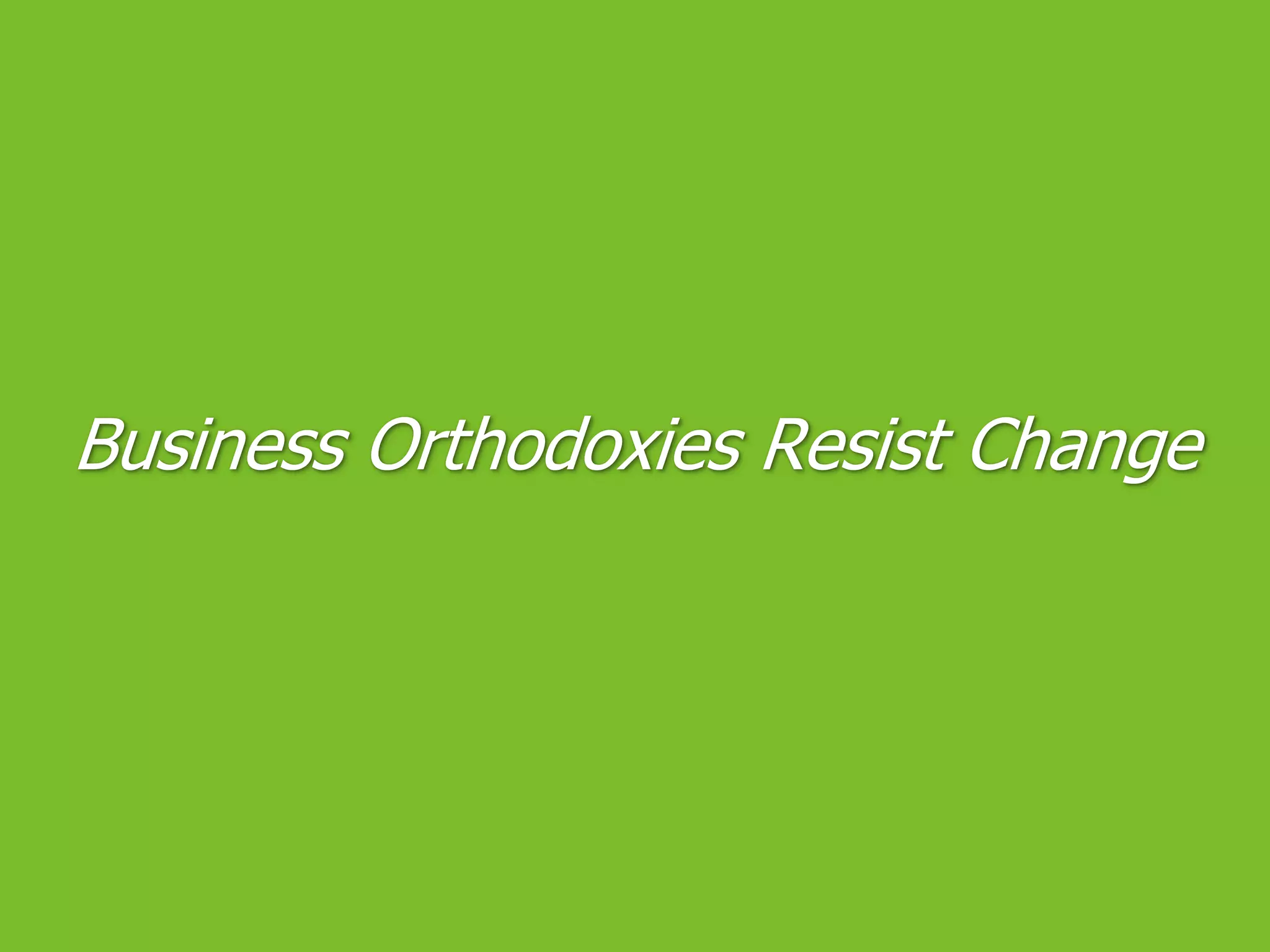 Business Orthodoxies Resist Change
