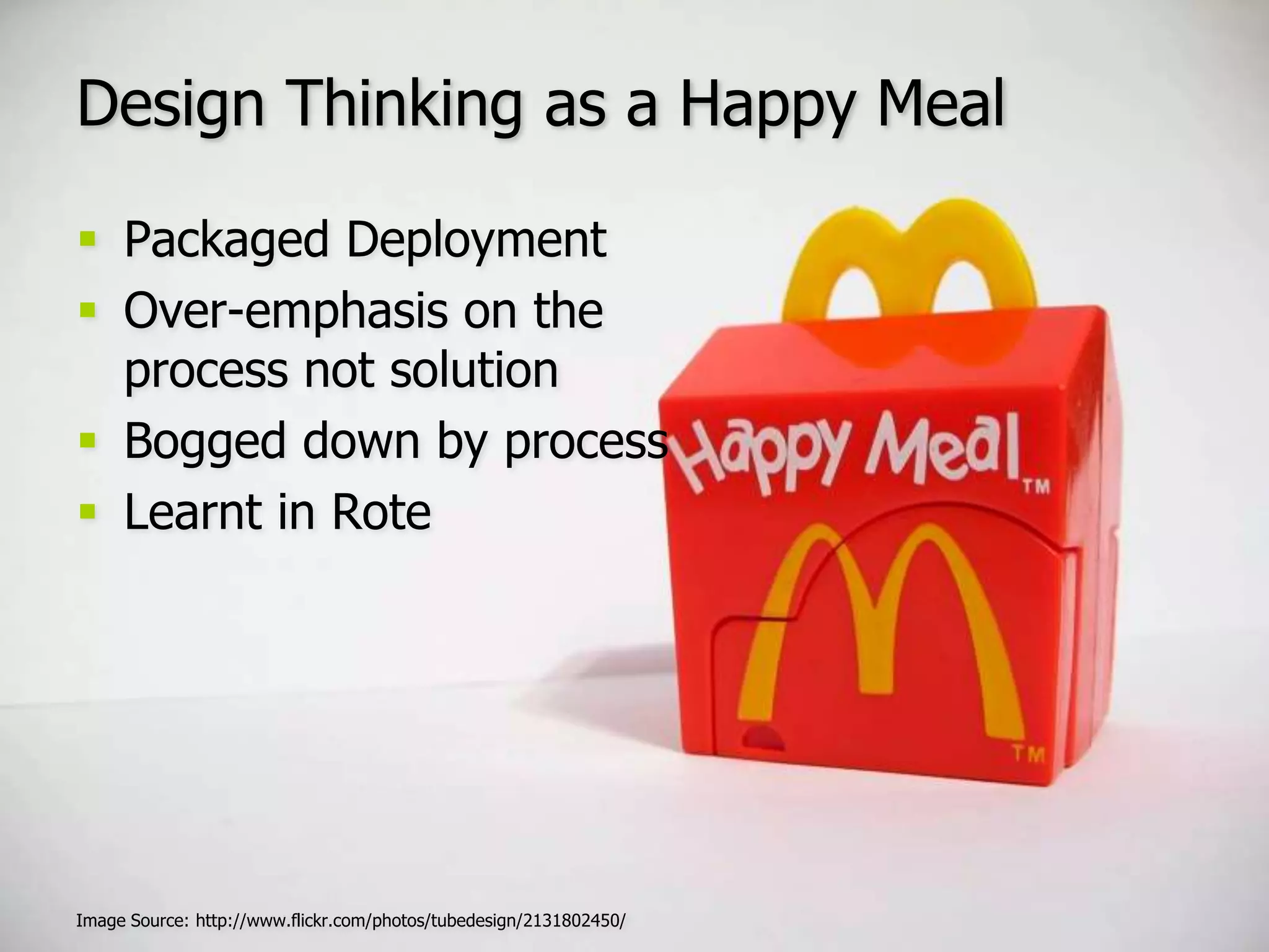 Design Thinking as a Happy MealPackaged DeploymentOver-emphasis on the process not solutionBogged down by processLearnt in RoteImage Source: http://www.flickr.com/photos/tubedesign/2131802450/