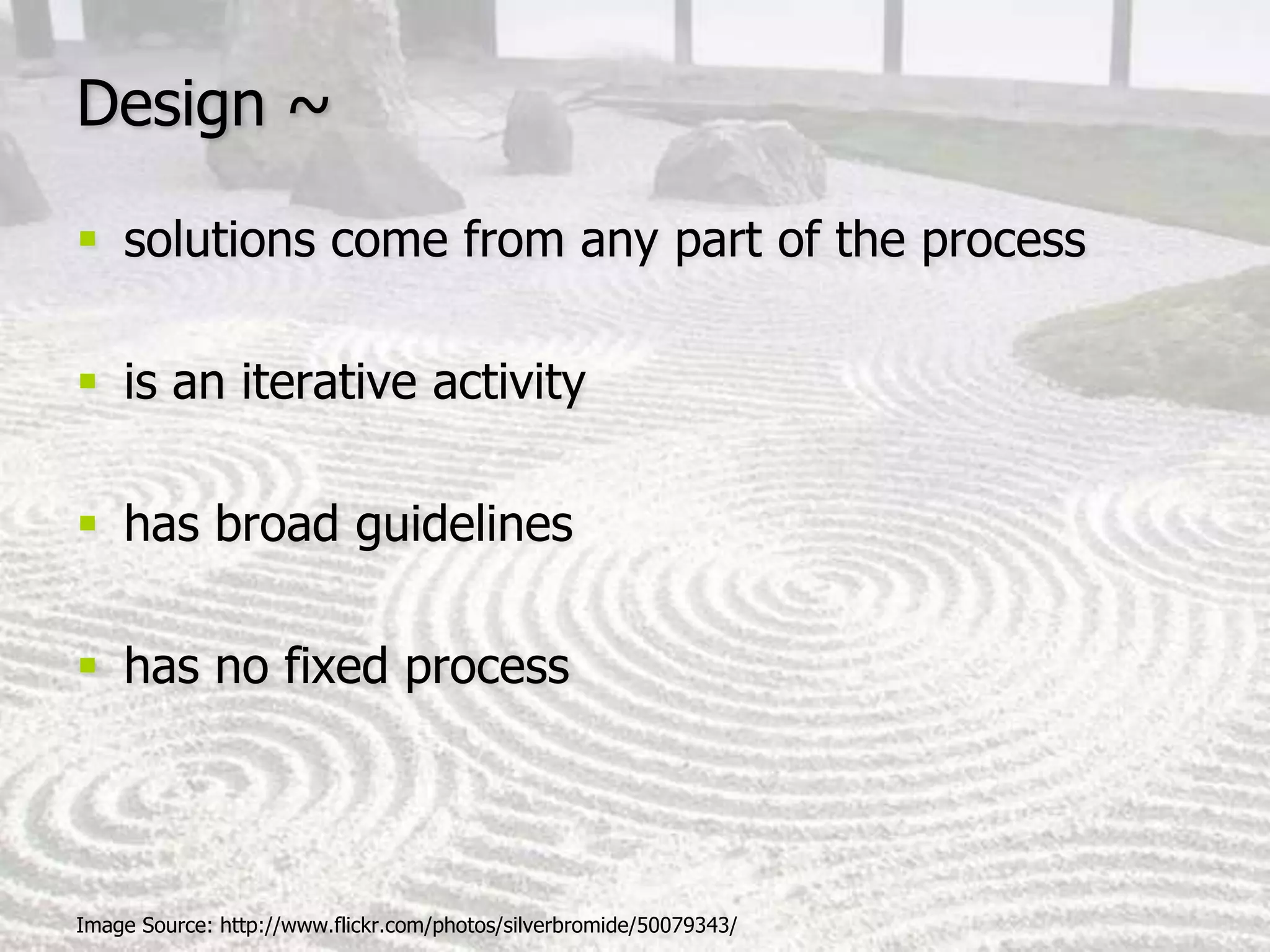 Design ~solutions come from any part of the processis an iterative activityhas broad guidelineshas no fixed processImage Source: http://www.flickr.com/photos/silverbromide/50079343/