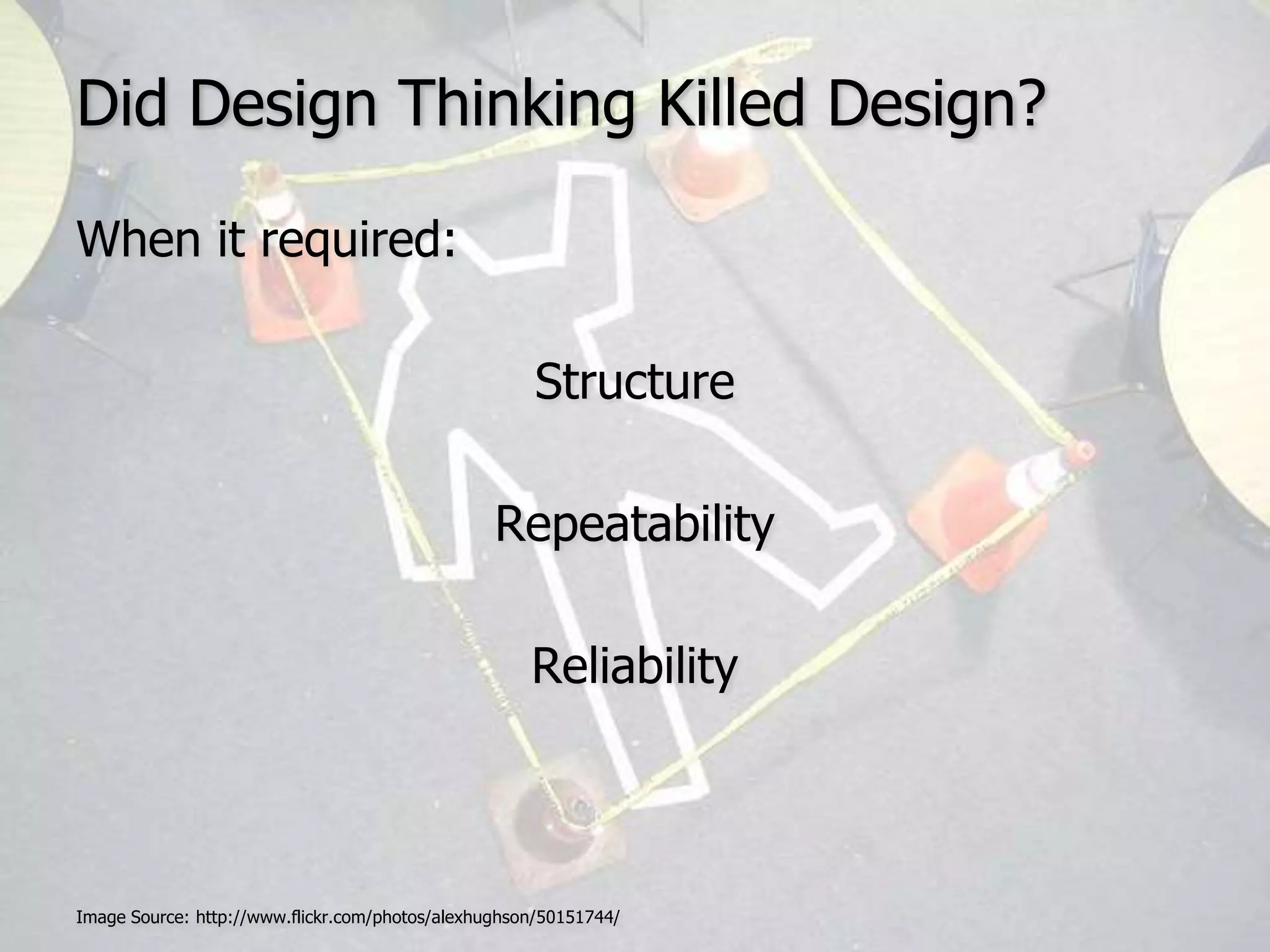Did Design Thinking Killed Design?When it required:Structure RepeatabilityReliabilityImage Source: http://www.flickr.com/photos/alexhughson/50151744/ 