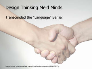 Design Thinking Meld MindsTranscended the “Language” BarrierImage Source: http://www.flickr.com/photos/bamboo-adventure/3530133273/