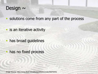 Design ~solutions come from any part of the processis an iterative activityhas broad guidelineshas no fixed processImage Source: http://www.flickr.com/photos/silverbromide/50079343/