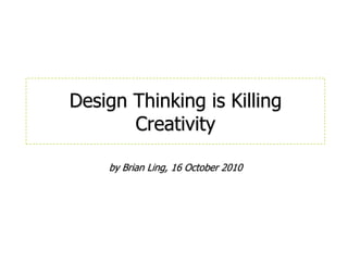 by Brian Ling, 16 October 2010 Design Thinking is Killing Creativity 
