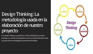 DesignThinking:La
metodologíausadaenla
elaboracióndenuestro
proyecto
Con Design Thinking,se pudo llevar a cabola finalizaciónde nuestro
prototipo y su correctofuncionamientocomo se mostrará llevandoa cabo
los pasos de esta metodología de pensamientode diseño.
 