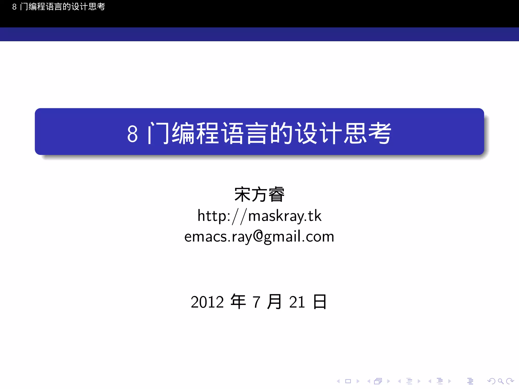 8 门编程语言的设计思考

.
.

8 门编程语言的设计思考
宋方睿
http://maskray.tk
emacs.ray@gmail.com

2012 年 7 月 21 日

..

.
..

.
..

.

. . . . . . . . . . . .
.. .. .. .. .. .. .. .. .. .. .. .. ..

.
..

.
..

.
..

.
..

.

 