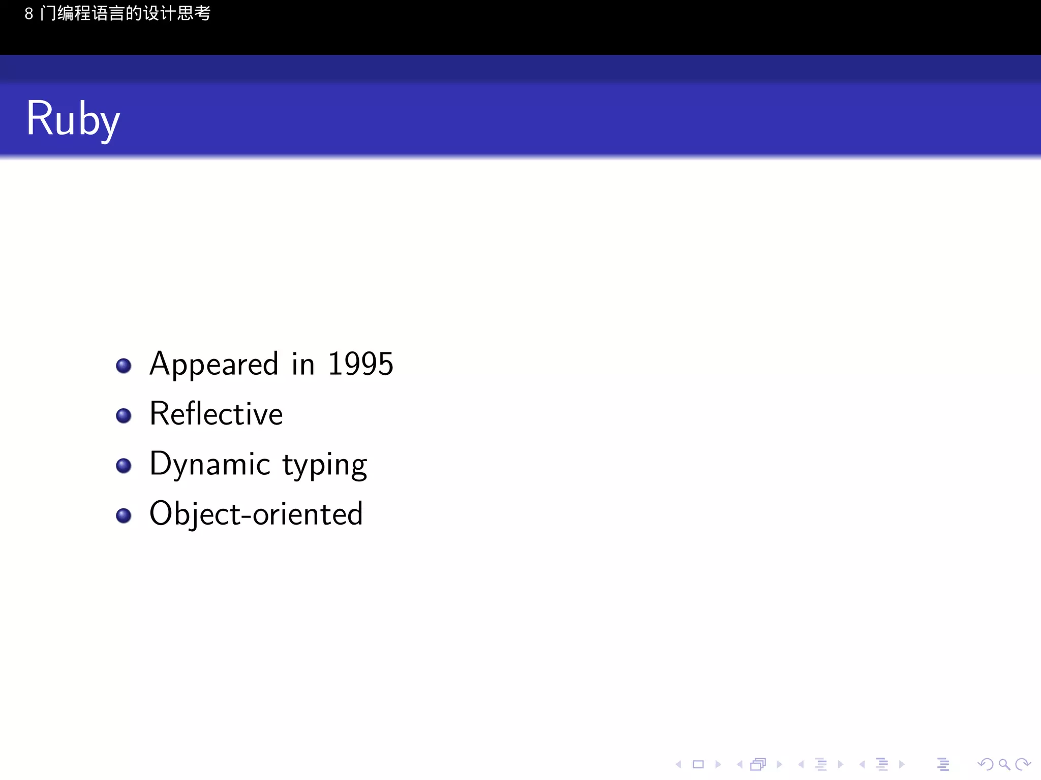 8 门编程语言的设计思考

Ruby

Appeared in 1995
Reﬂective
Dynamic typing
Object-oriented

..

.
..

.
..

.

. . . . . . . . . . . .
.. .. .. .. .. .. .. .. .. .. .. .. ..

.
..

.
..

.
..

.
..

.

 