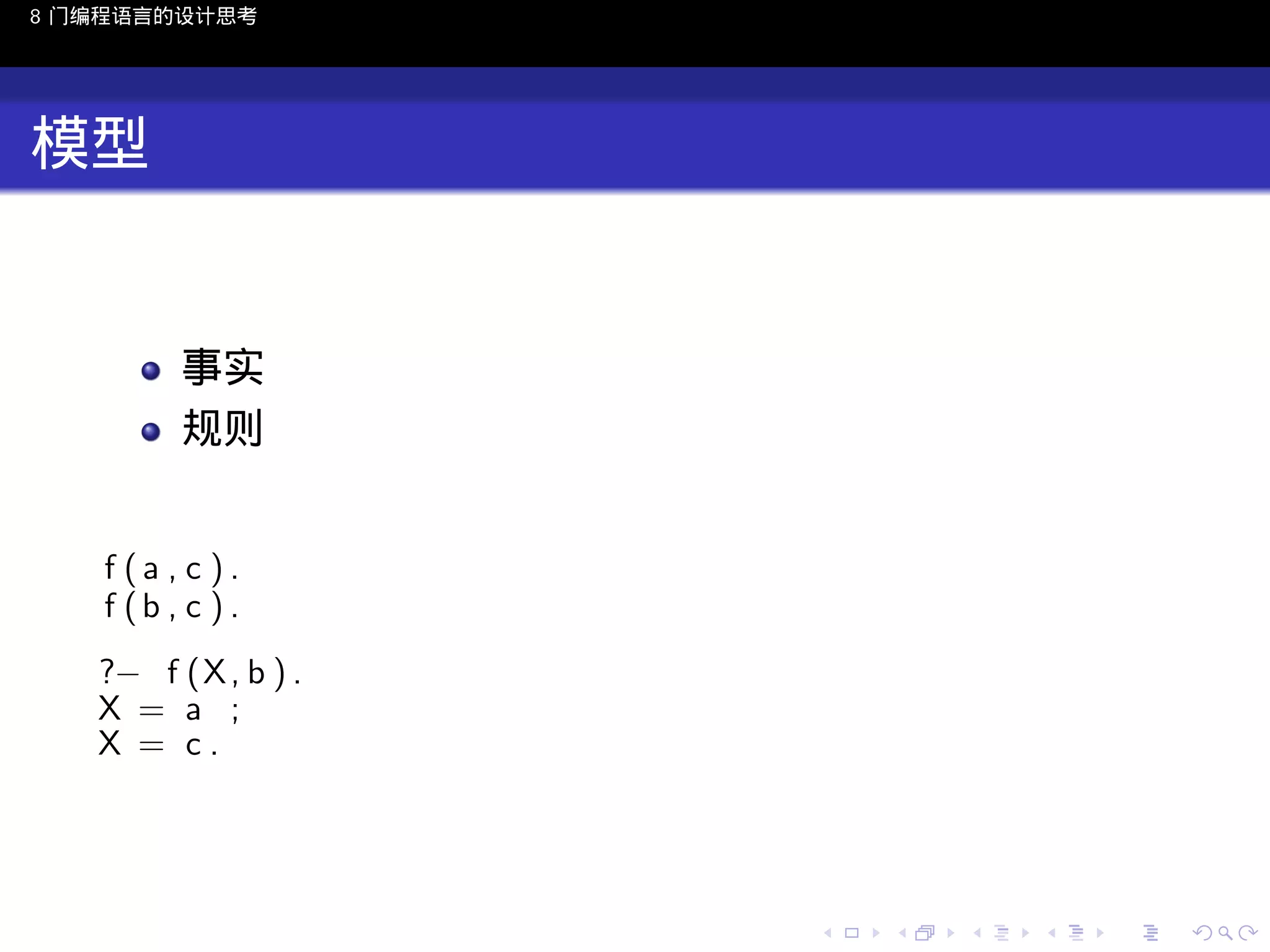 8 门编程语言的设计思考

模型

事实
规则
f (a , c ).
f (b , c ) .
?− f (X , b ) .
X = a ;
X = c.

..

.
..

.
..

.

. . . . . . . . . . . .
.. .. .. .. .. .. .. .. .. .. .. .. ..

.
..

.
..

.
..

.
..

.

 