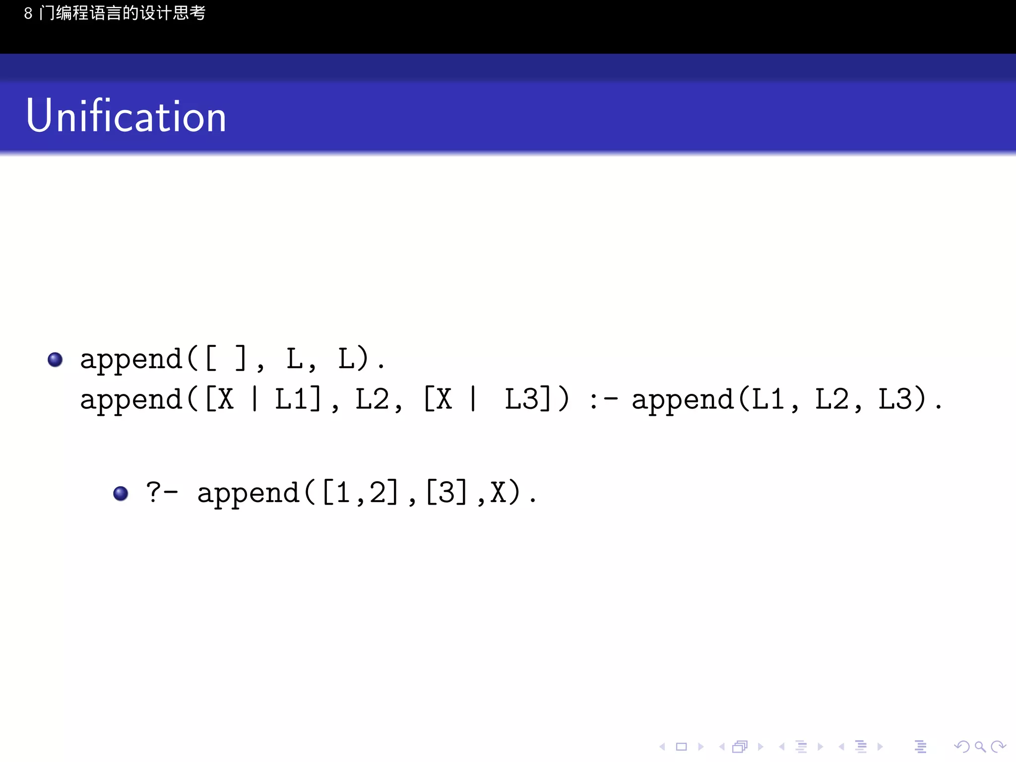 8 门编程语言的设计思考

Uniﬁcation

append([ ], L, L).
append([X | L1], L2, [X | L3]) :- append(L1, L2, L3).
?- append([1,2],[3],X).

..

.
..

.
..

.

. . . . . . . . . . . .
.. .. .. .. .. .. .. .. .. .. .. .. ..

.
..

.
..

.
..

.
..

.

 