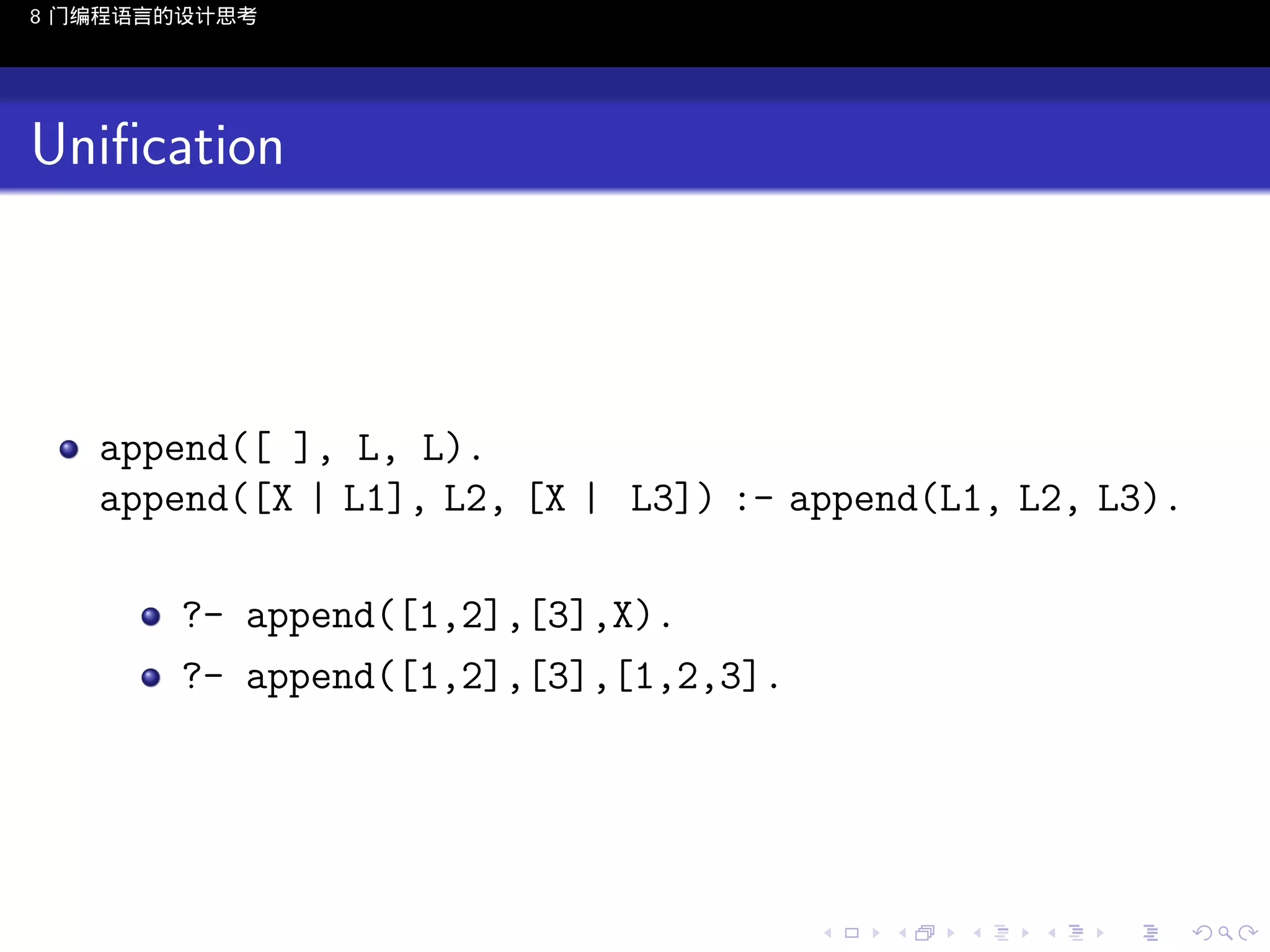 8 门编程语言的设计思考

Uniﬁcation

append([ ], L, L).
append([X | L1], L2, [X | L3]) :- append(L1, L2, L3).
?- append([1,2],[3],X).
?- append([1,2],[3],[1,2,3].

..

.
..

.
..

.

. . . . . . . . . . . .
.. .. .. .. .. .. .. .. .. .. .. .. ..

.
..

.
..

.
..

.
..

.

 
