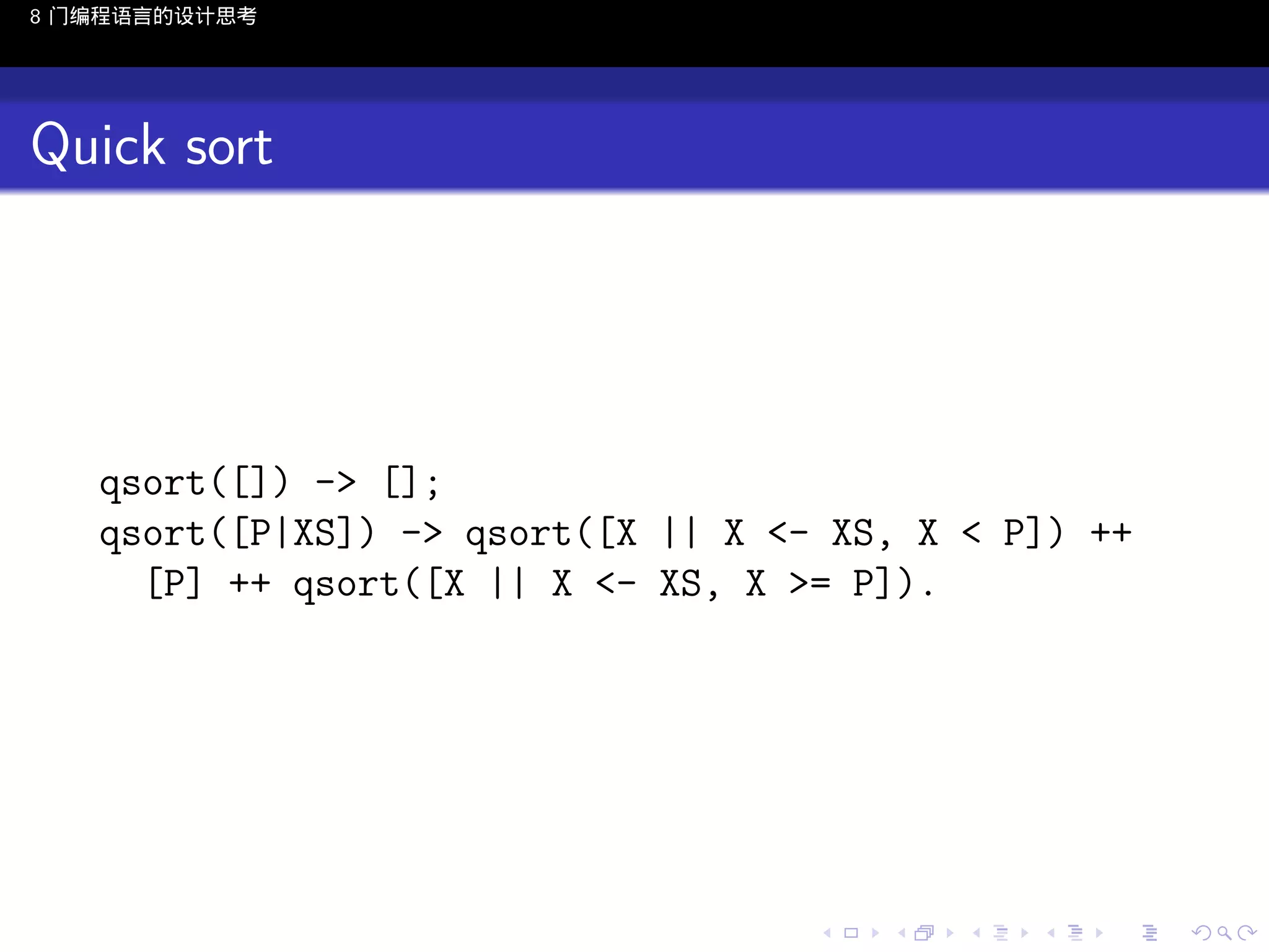 8 门编程语言的设计思考

Quick sort

qsort([]) -> [];
qsort([P|XS]) -> qsort([X || X <- XS, X < P]) ++
[P] ++ qsort([X || X <- XS, X >= P]).

..

.
..

.
..

.

. . . . . . . . . . . .
.. .. .. .. .. .. .. .. .. .. .. .. ..

.
..

.
..

.
..

.
..

.

 