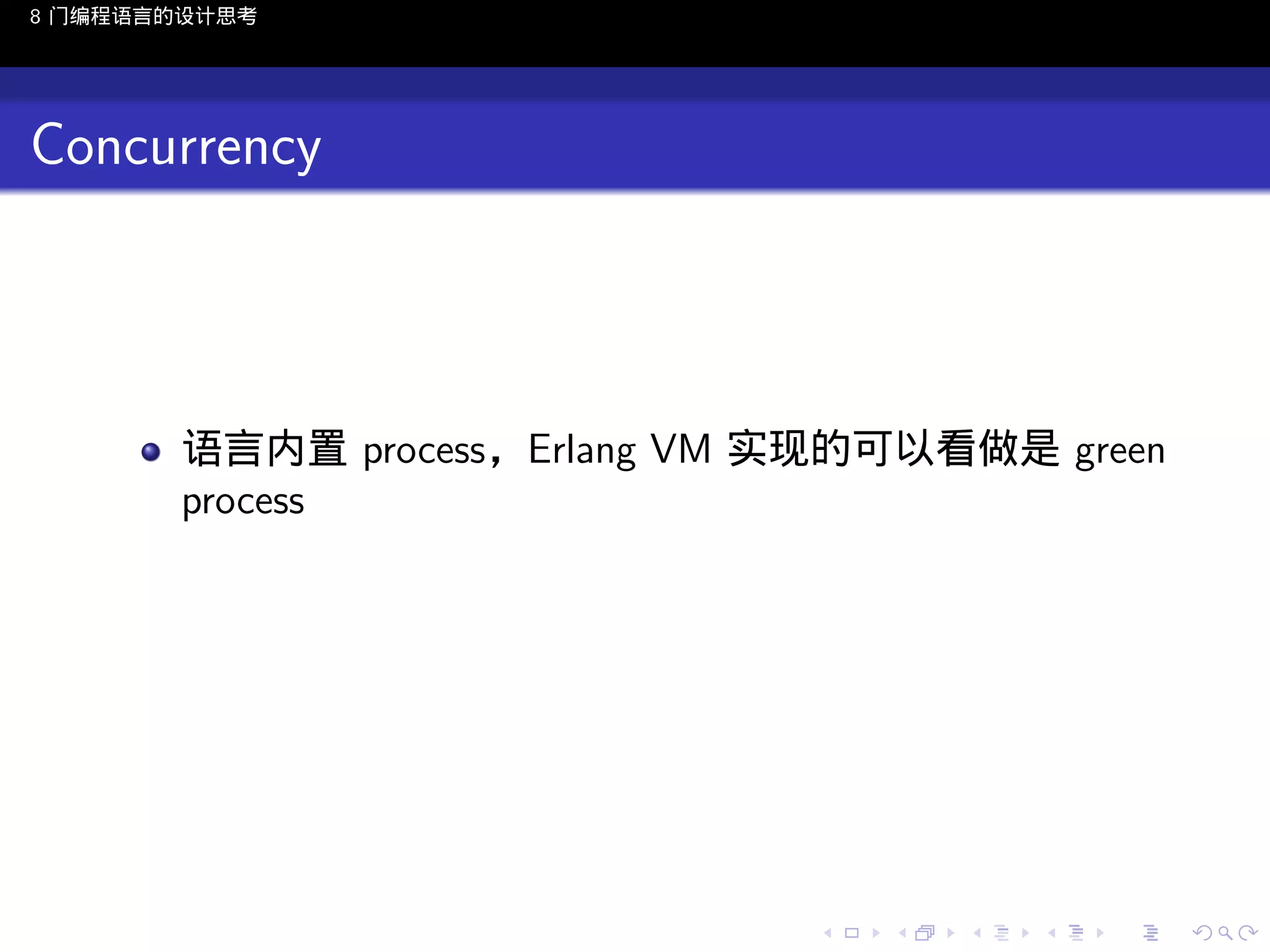 8 门编程语言的设计思考

Concurrency

语言内置 process，Erlang VM 实现的可以看做是 green
process

..

.
..

.
..

.

. . . . . . . . . . . .
.. .. .. .. .. .. .. .. .. .. .. .. ..

.
..

.
..

.
..

.
..

.

 