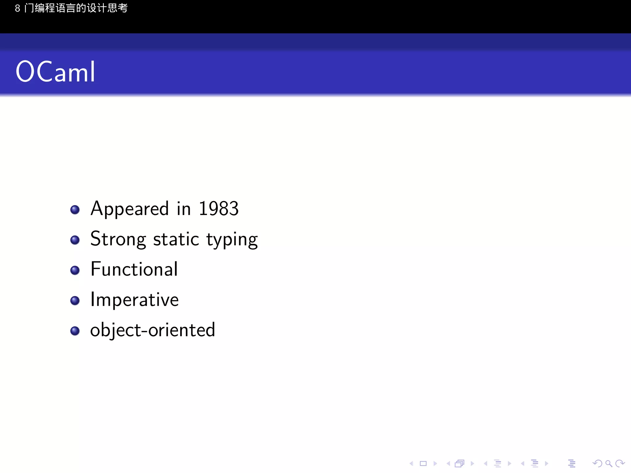 8 门编程语言的设计思考

OCaml

Appeared in 1983
Strong static typing
Functional
Imperative
object-oriented

..

.
..

.
..

.

. . . . . . . . . . . .
.. .. .. .. .. .. .. .. .. .. .. .. ..

.
..

.
..

.
..

.
..

.

 
