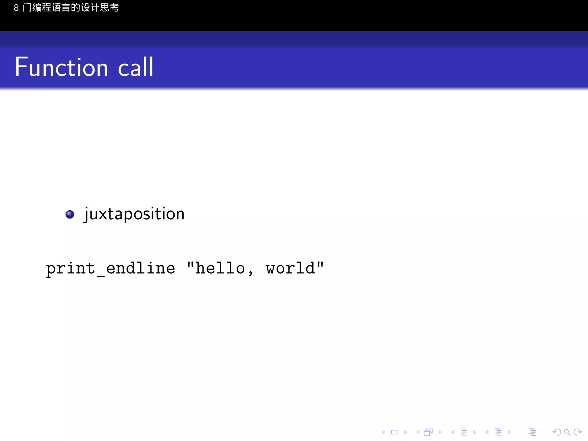 8 门编程语言的设计思考

Function call

juxtaposition
print_endline "hello, world"

..

.
..

.
..

.

. . . . . . . . . . . .
.. .. .. .. .. .. .. .. .. .. .. .. ..

.
..

.
..

.
..

.
..

.

 