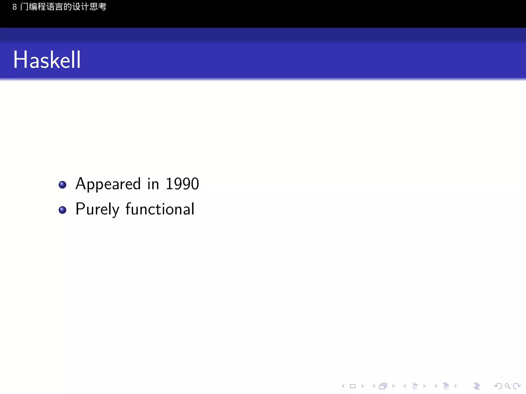 8 门编程语言的设计思考

Haskell

Appeared in 1990
Purely functional

..

.
..

.
..

.

. . . . . . . . . . . .
.. .. .. .. .. .. .. .. .. .. .. .. ..

.
..

.
..

.
..

.
..

.

 