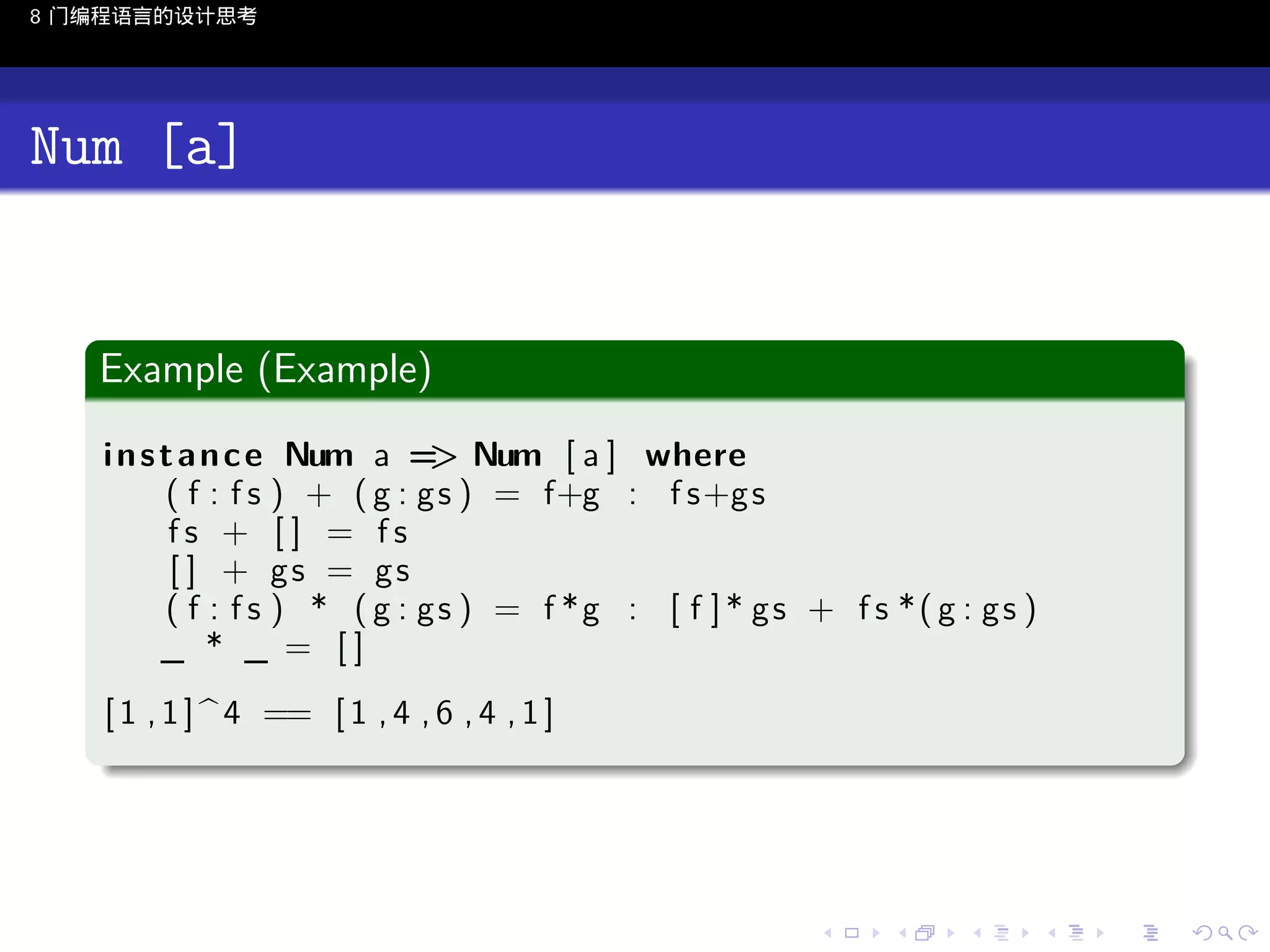 8 门编程语言的设计思考

Num [a]
.
Example (Example)
.
i n s t a n c e Num a = Num [ a ] where
>
( f : f s ) + ( g : g s ) = f+g : f s+g s
fs + [] = fs
[ ] + gs = gs
( f : f s ) * ( g : g s ) = f *g : [ f ] * g s + f s * ( g : g s )
_ * _ = []
[ 1 , 1 ] ^ 4 == [ 1 , 4 , 6 , 4 , 1 ]

.

..

.
..

.
..

.

. . . . . . . . . . . .
.. .. .. .. .. .. .. .. .. .. .. .. ..

.
..

.
..

.
..

.
..

.

 