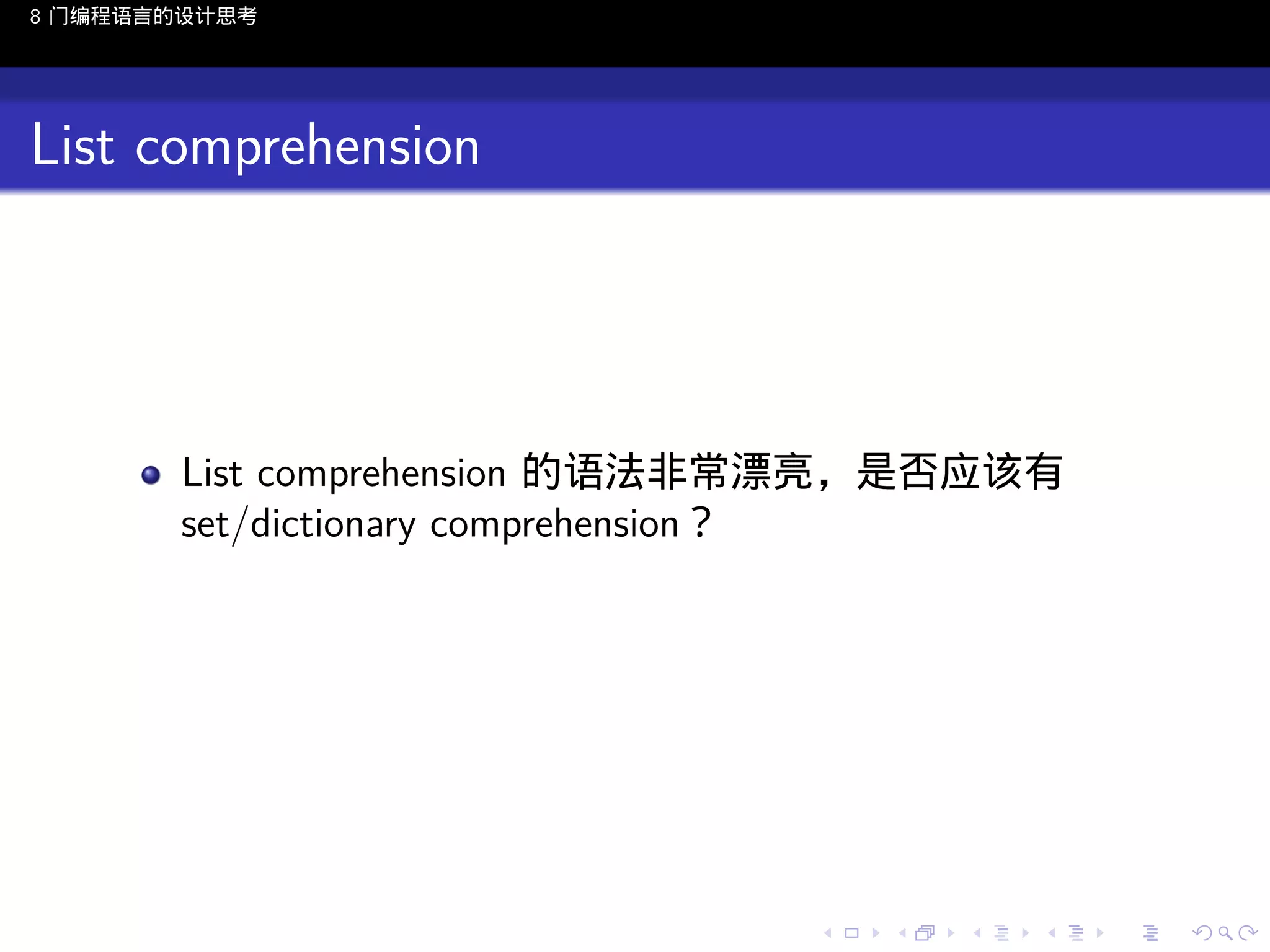 8 门编程语言的设计思考

List comprehension

List comprehension 的语法非常漂亮，是否应该有
set/dictionary comprehension？

..

.
..

.
..

.

. . . . . . . . . . . .
.. .. .. .. .. .. .. .. .. .. .. .. ..

.
..

.
..

.
..

.
..

.

 