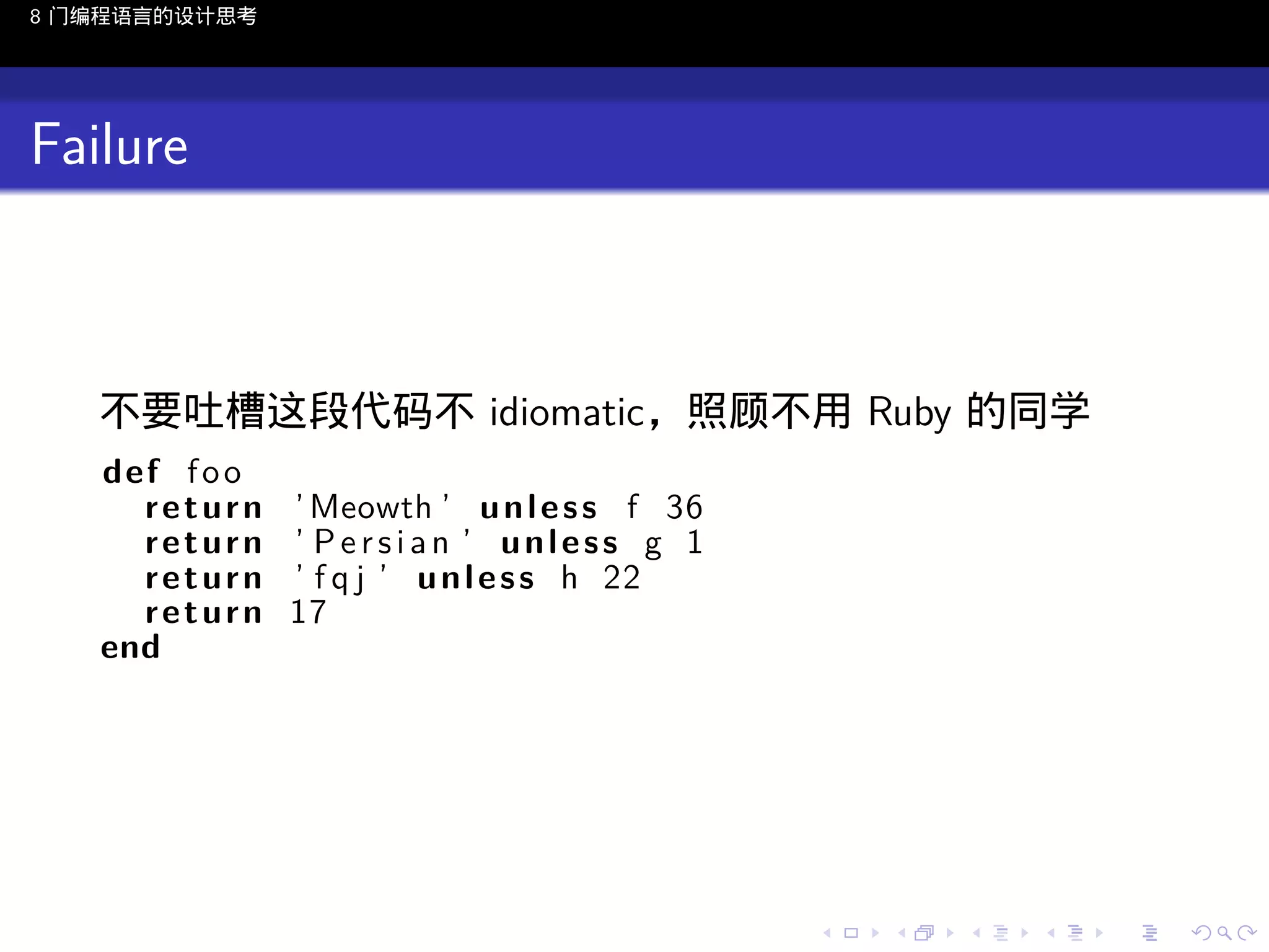 8 门编程语言的设计思考

Failure

不要吐槽这段代码不 idiomatic，照顾不用 Ruby 的同学
def f o o
return
return
return
return
end

’ Meowth ’ u n l e s s f 36
’ Persian ’ unless g 1
’ f q j ’ u n l e s s h 22
17

..

.
..

.
..

.

. . . . . . . . . . . .
.. .. .. .. .. .. .. .. .. .. .. .. ..

.
..

.
..

.
..

.
..

.

 