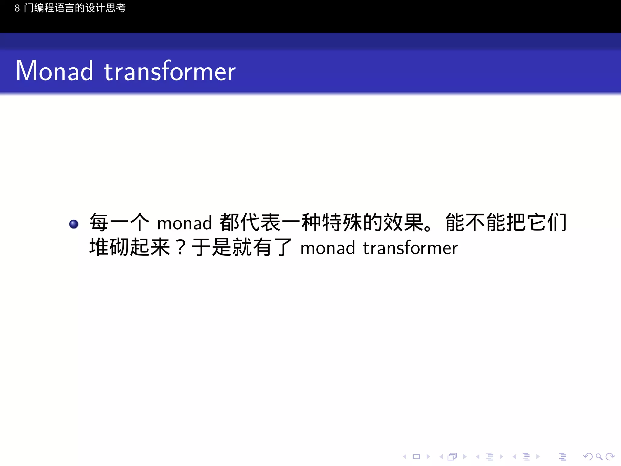 8 门编程语言的设计思考

Monad transformer

每一个 monad 都代表一种特殊的效果。能不能把它们
堆砌起来？于是就有了 monad transformer

..

.
..

.
..

.

. . . . . . . . . . . .
.. .. .. .. .. .. .. .. .. .. .. .. ..

.
..

.
..

.
..

.
..

.

 
