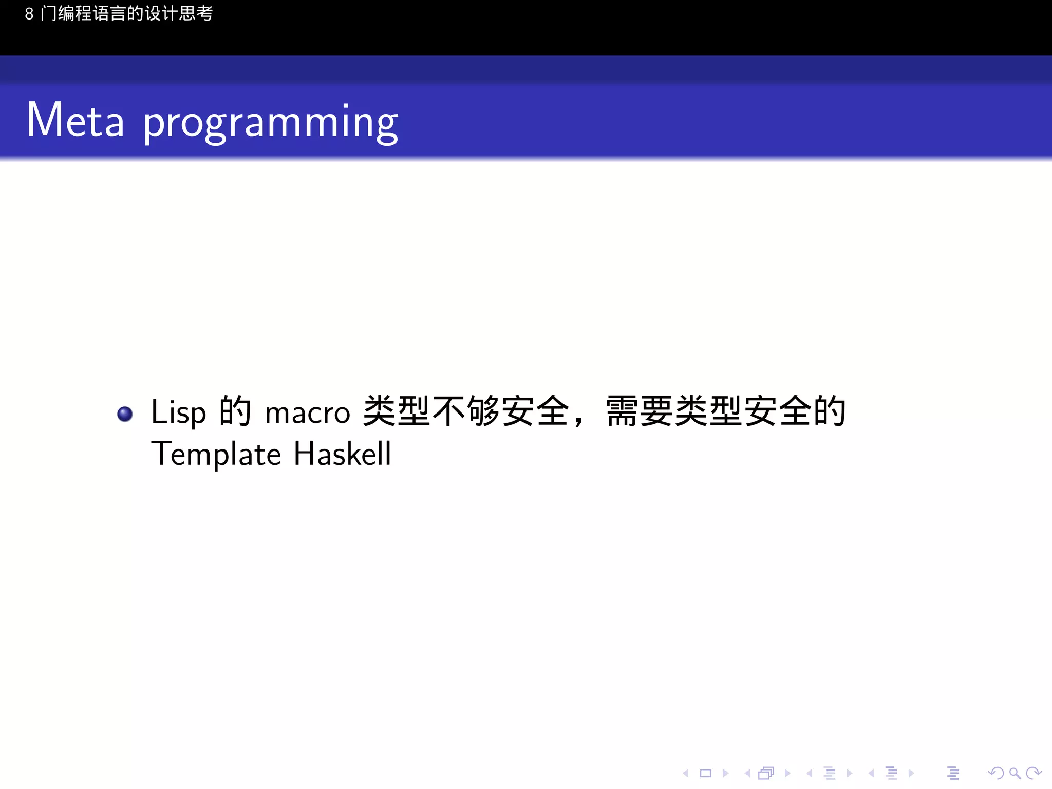 8 门编程语言的设计思考

Meta programming

Lisp 的 macro 类型不够安全，需要类型安全的
Template Haskell

..

.
..

.
..

.

. . . . . . . . . . . .
.. .. .. .. .. .. .. .. .. .. .. .. ..

.
..

.
..

.
..

.
..

.

 