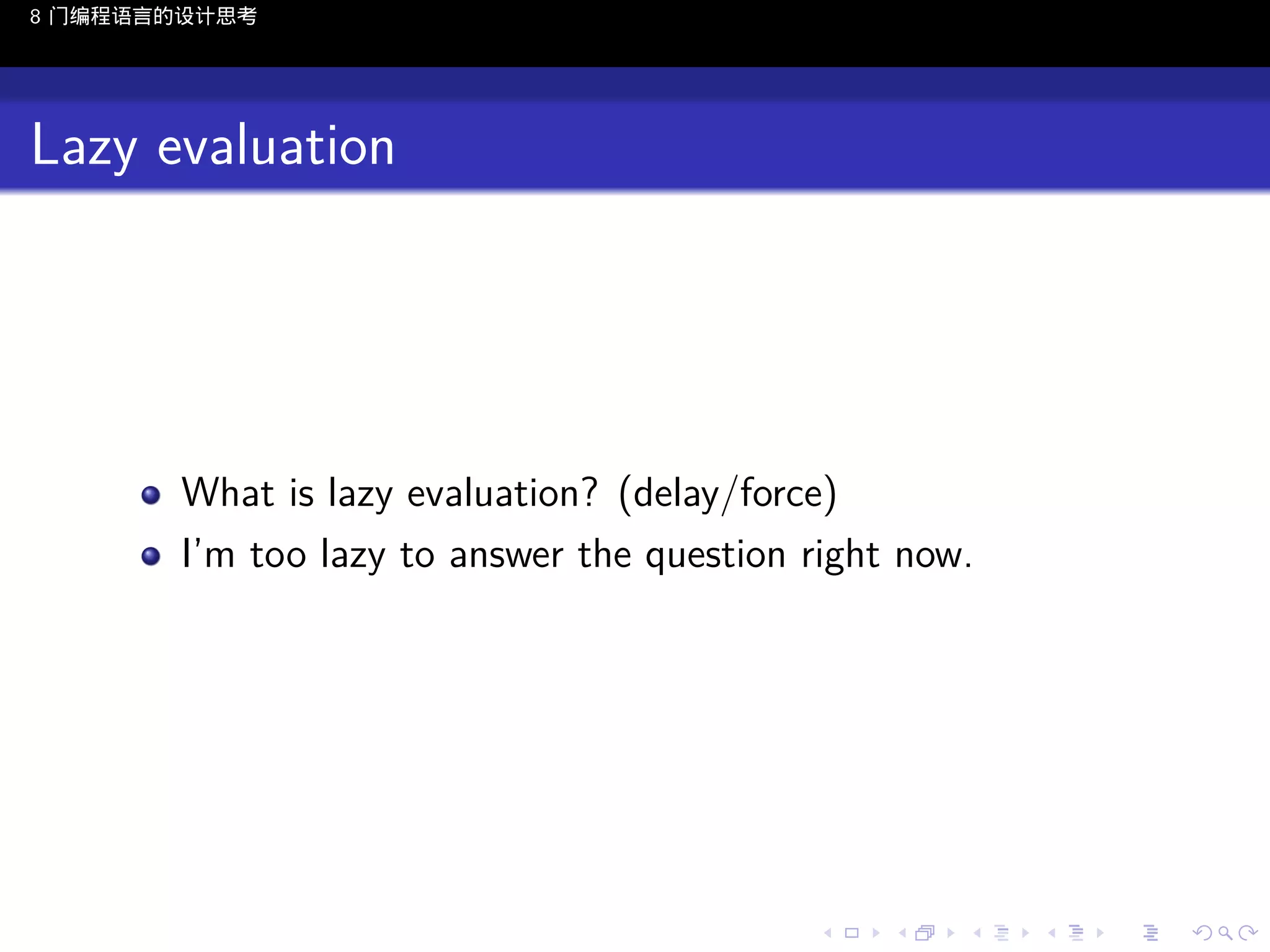 8 门编程语言的设计思考

Lazy evaluation

What is lazy evaluation? (delay/force)
I’m too lazy to answer the question right now.

..

.
..

.
..

.

. . . . . . . . . . . .
.. .. .. .. .. .. .. .. .. .. .. .. ..

.
..

.
..

.
..

.
..

.

 