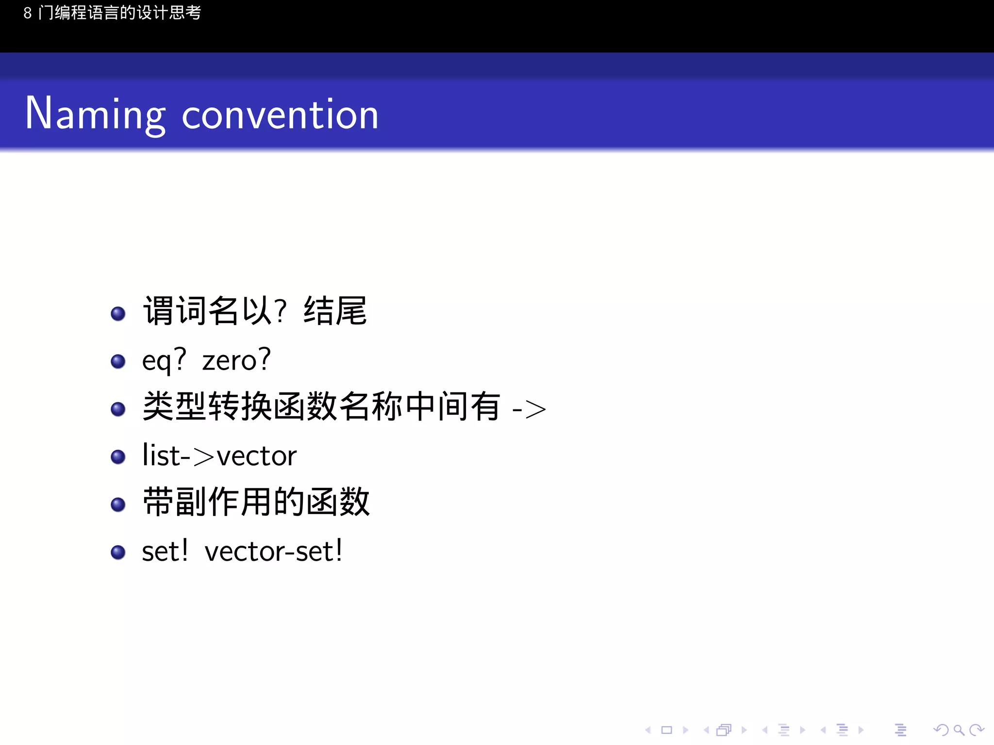 8 门编程语言的设计思考

Naming convention

谓词名以? 结尾
eq? zero?
类型转换函数名称中间有 ->
list->vector
带副作用的函数
set! vector-set!

..

.
..

.
..

.

. . . . . . . . . . . .
.. .. .. .. .. .. .. .. .. .. .. .. ..

.
..

.
..

.
..

.
..

.

 