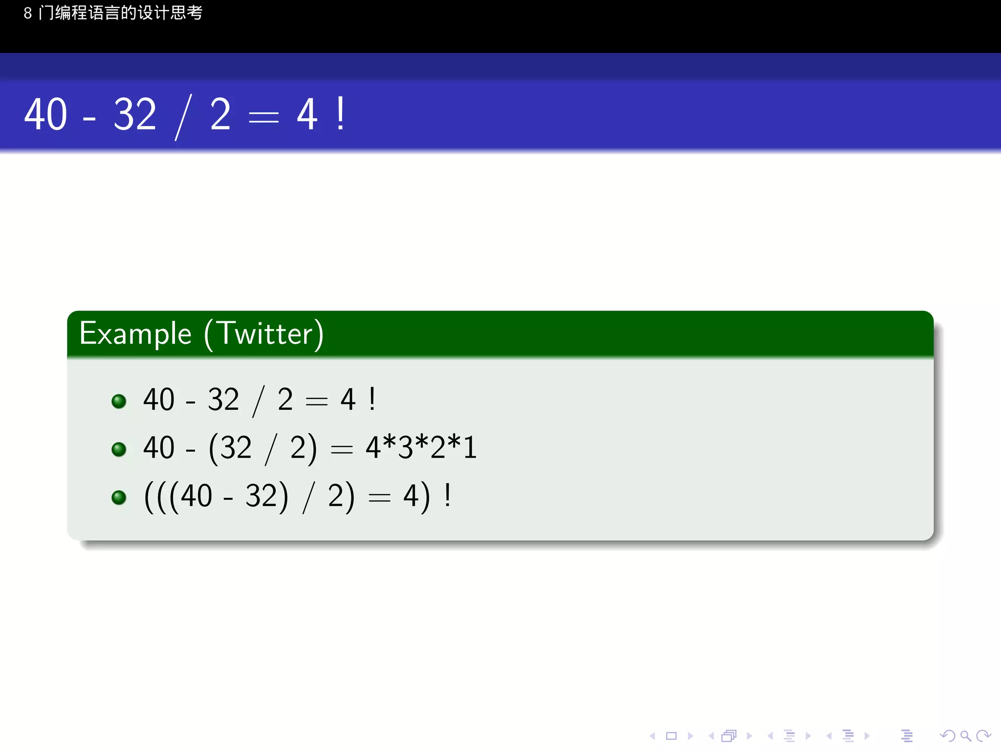8 门编程语言的设计思考

40 - 32 / 2 = 4 !

.
Example (Twitter)
.
40 - 32 / 2 = 4 !
40 - (32 / 2) = 4*3*2*1
(((40 - 32) / 2) = 4) !
.

..

.
..

.
..

.

. . . . . . . . . . . .
.. .. .. .. .. .. .. .. .. .. .. .. ..

.
..

.
..

.
..

.
..

.

 
