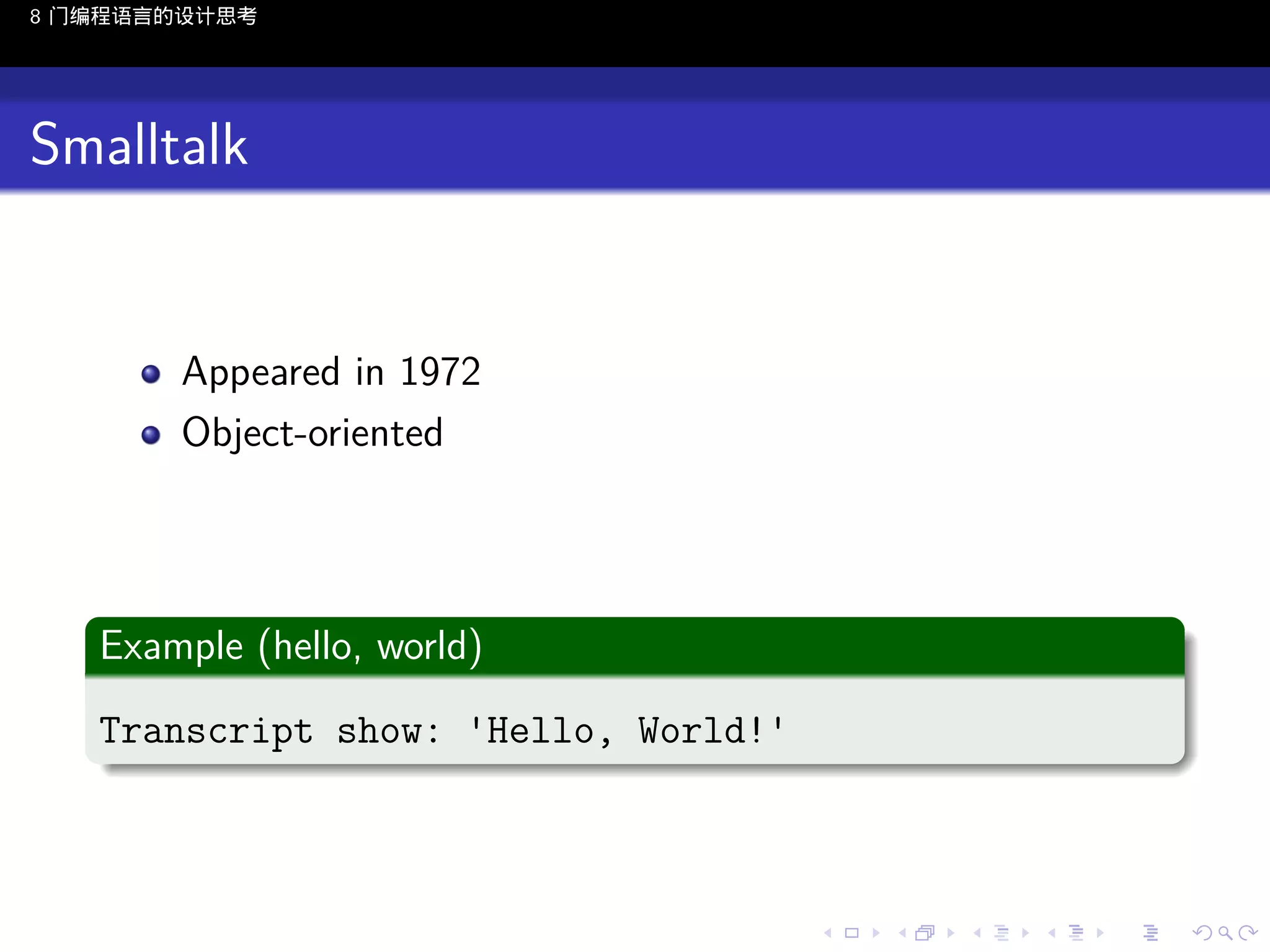 8 门编程语言的设计思考

Smalltalk

Appeared in 1972
Object-oriented

.
Example (hello, world)
.
Transcript show: 'Hello, World!'
.

..

.
..

.
..

.

. . . . . . . . . . . .
.. .. .. .. .. .. .. .. .. .. .. .. ..

.
..

.
..

.
..

.
..

.

 